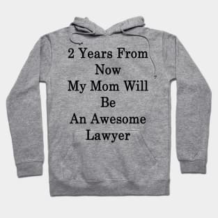 2 Years From Now My Mom Will Be An Awesome Lawyer Hoodie